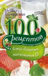 Книга 100 рецептов блюд, богатыми витамином D. Вкусно, полезно, душевно, целебно автора Ирина Вечерская