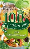 Книга 100 рецептов для омоложения. Вкусно, полезно, душевно, целебно автора Ирина Вечерская