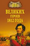 Книга 100 великих героев 1812 года автора Алексей Шишов
