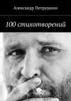 Книга 100 стихотворений автора Александр Петрушкин