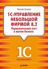 Книга «1С. Управление небольшой фирмой 8.2». Управленческий учет в малом бизнесе автора Николай Селищев