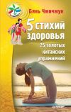 Книга 5 стихий здоровья. 25 золотых китайских упражнений автора Бянь Чжичжун
