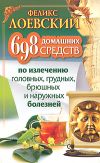 Книга 698 домашних средств по излечению головных, грудных, брюшных и наружных болезней автора Феликс Лоевский