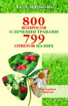 Книга 800 вопросов о лечении травами и 799 ответов на них автора Алла Маркова