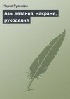Книга Азы вязания, макраме, рукоделия автора Мария Русакова