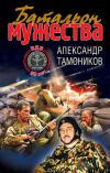 Книга Батальон мужества автора Александр Тамоников
