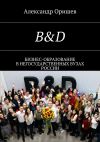 Книга B&D. Бизнес-образование в негосударственных вузах России автора Александр Оришев