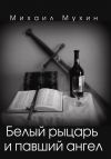 Книга Белый рыцарь и павший ангел автора Михаил Мухин