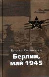 Книга Берлин, май 1945 автора Елена Ржевская