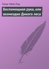 Книга Беспомощная рука, или возмездие Дикого леса автора Томас Майн Рид