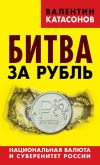 Книга Битва за рубль. Национальная валюта и суверенитет России автора Валентин Катасонов