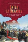 Книга Битва за Украину. От Переяславской рады до наших дней автора Александр Широкорад