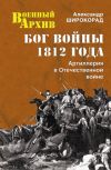 Книга Бог войны 1812 года. Артиллерия в Отечественной войне автора Александр Широкорад