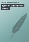 Книга Будет ли существовать Россия? автора Георгий Федотов