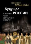 Книга Будущее России. Светлые тени на черном холсте автора Геннадий Левицкий