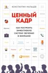 Книга Ценный кадр: Как построить эффективную систему обучения в компании автора Константин Мальцев