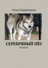 Книга Cеребряный пёс. Повесть автора Ольга Карагодина