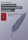 Книга Черная шкатулка (императрица Елизавета Алексеевна – Алексей Охотников) автора Елена Арсеньева