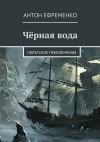 Книга Чёрная вода. Пиратские приключения автора Антон Ефременко