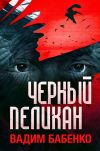 Книга Черный Пеликан автора Вадим Бабенко