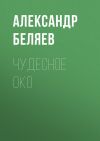 Книга Чудесное око автора Александр Беляев