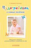 Книга Чудо-ребёнок с самых пелёнок. Пошаговая методика развития ребёнка с рождения до года автора Оксана Агеенкова