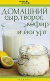 Книга Домашний сыр, творог, кефир и йогурт автора Мила Солнечная