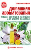 Книга Домашняя ароматерапия. Масла, эссенции, настойки для вашего здоровья автора Ольга Романова