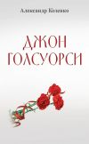 Книга Джон Голсуорси. Жизнь, любовь, искусство автора Александр Козенко