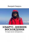 Книга Эльбрус. Дневник восхождения. В горы после пятидесяти… автора Валерий Лаврусь