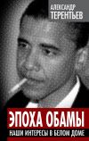 Книга Эпоха Обамы. Наши интересы в Белом доме автора Александр Терентьев