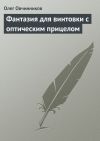Книга Фантазия для винтовки с оптическим прицелом автора Олег Овчинников