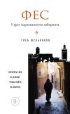 Книга Фес. У врат марокканского лабиринта автора Глеб Шульпяков