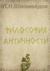 Книга Философия античности автора Павел Шишкоедов
