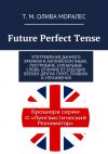 Книга Future Perfect Tense. Употребление данного времени в английском языке, построение, сигнальные слова, отличие от будущих времен других групп, правила и упражнения автора Т. Олива Моралес