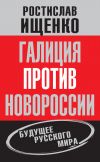 Книга Галиция против Новороссии: будущее русского мира автора Ростислав Ищенко