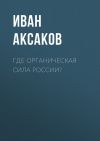 Книга Где органическая сила России? автора Иван Аксаков