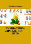 Книга Гимнастика «Дряхлению – нет!» автора Ильдар Гильфан