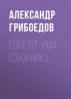 Книга Горе от ума (сборник) автора Александр Грибоедов