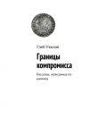 Книга Границы компромисса. Рассказы, написанные по-разному автора Глеб Уколов