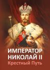 Книга Император Николай II. Крестный Путь автора Е. Ильина