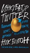 Книга Инкубатор Twitter. Подлинная история денег, власти, дружбы и предательства автора Ник Билтон
