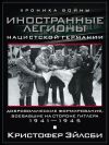 Книга Иностранные легионы нацистской Германии. Добровольческие формирования, воевавшие на стороне Гитлера. 1941–1945 автора Кристофер Эйлсби