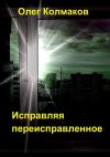 Книга Исправляя переисправленное автора Олег Колмаков