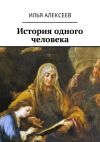 Книга История одного человека автора Илья Алексеев