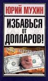 Книга Избавься от долларов! автора Юрий Мухин