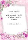Книга Как царевна замуж за Ивана-дурака пошла автора Ольга Манько