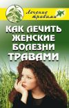 Книга Как лечить женские болезни травами автора Ольга Черногаева