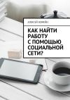 Книга Как найти работу с помощью социальной сети? автора Алексей Номейн