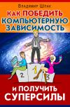 Книга Как победить компьютерную зависимость и получить суперсилы автора Владимир Шпак